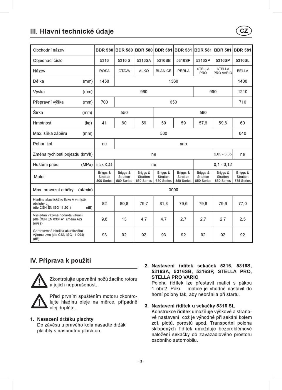 Max. šířka záběru (mm) 580 640 Pohon kol ne ano Změna rychlosti pojezdu (km/h) ne 2,05-3,65 ne Huštění pneu (MPa) max.