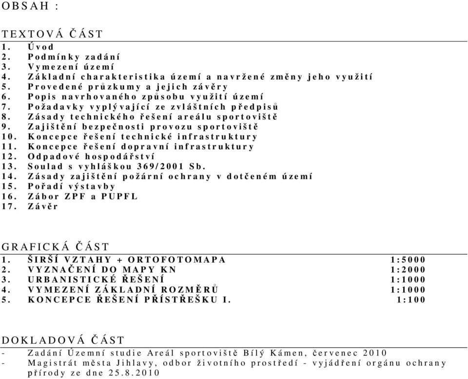 Koncepce ešení technické infrastruktury 11. Koncepce ešení dopravní infrastruktury 12. Odpadové hospodáství 13. Soulad s vyhláškou 369/2001 Sb. 14. Zásady zajištní požární ochrany v doteném území 15.