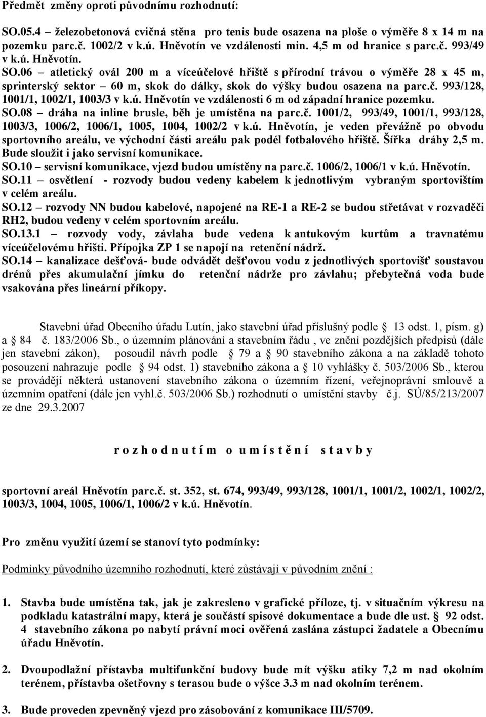 06 atletický ovál 200 m a víceúčelové hřiště s přírodní trávou o výměře 28 x 45 m, sprinterský sektor 60 m, skok do dálky, skok do výšky budou osazena na parc.č. 993/128, 1001/1, 1002/1, 1003/3 v k.ú. Hněvotín ve vzdálenosti 6 m od západní hranice pozemku.