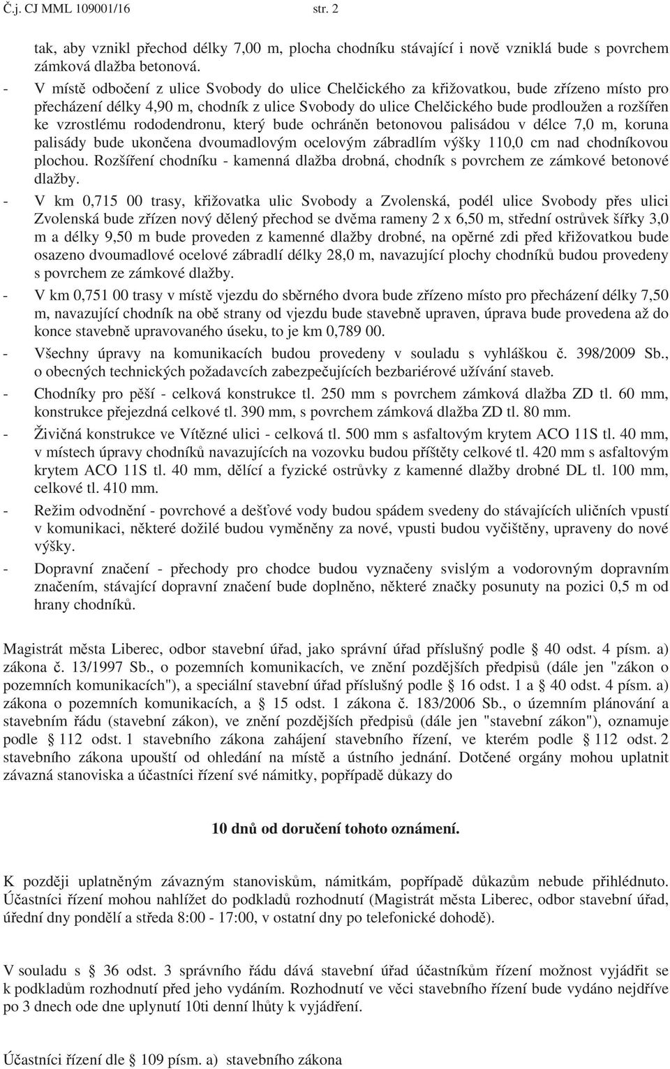 vzrostlému rododendronu, který bude ochrán n betonovou palisádou v délce 7,0 m, koruna palisády bude ukon ena dvoumadlovým ocelovým zábradlím výšky 110,0 cm nad chodníkovou plochou.