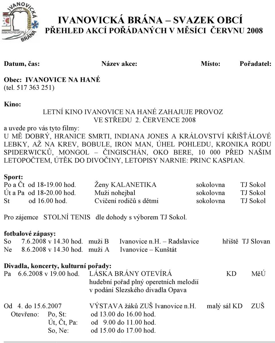 ČERVENCE 2008 a uvede pro vás tyto filmy: U MĚ DOBRÝ, HRANICE SMRTI, INDIANA JONES A KRÁLOVSTVÍ KŘIŠŤÁLOVÉ LEBKY, AŽ NA KREV, BOBULE, IRON MAN, ÚHEL POHLEDU, KRONIKA RODU SPIDERWICKŮ, MONGOL