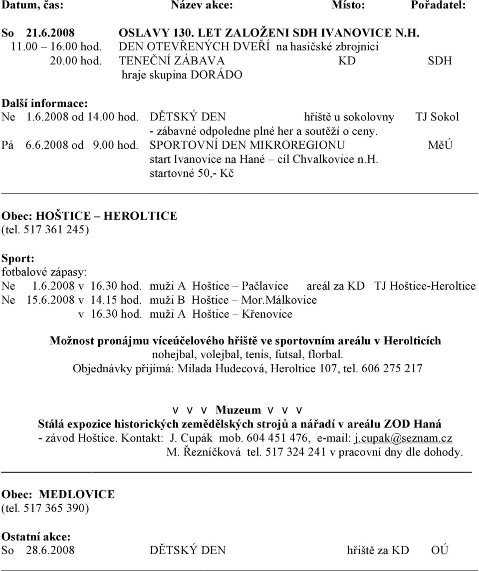 517 361 245) Ne 1.6.2008 v 16.30 hod. muži A Hoštice Pačlavice areál za KD TJ Hoštice-Heroltice Ne 15.6.2008 v 14.15 hod. muži B Hoštice Mor.Málkovice v 16.30 hod. muži A Hoštice Křenovice Možnost pronájmu víceúčelového hřiště ve sportovním areálu v Herolticích nohejbal, volejbal, tenis, futsal, florbal.