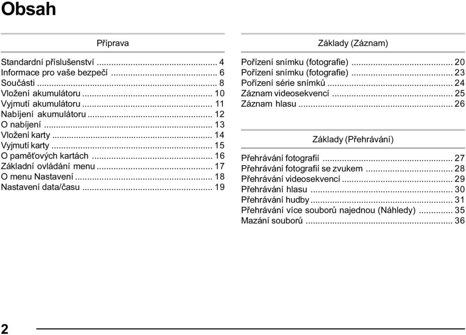 .. 19 Základy (Záznam) Pořízení snímku (fotografie)... 20 Pořízení snímku (fotografie)... 23 Pořízení série snímků... 24 Záznam videosekvencí... 25 Záznam hlasu.