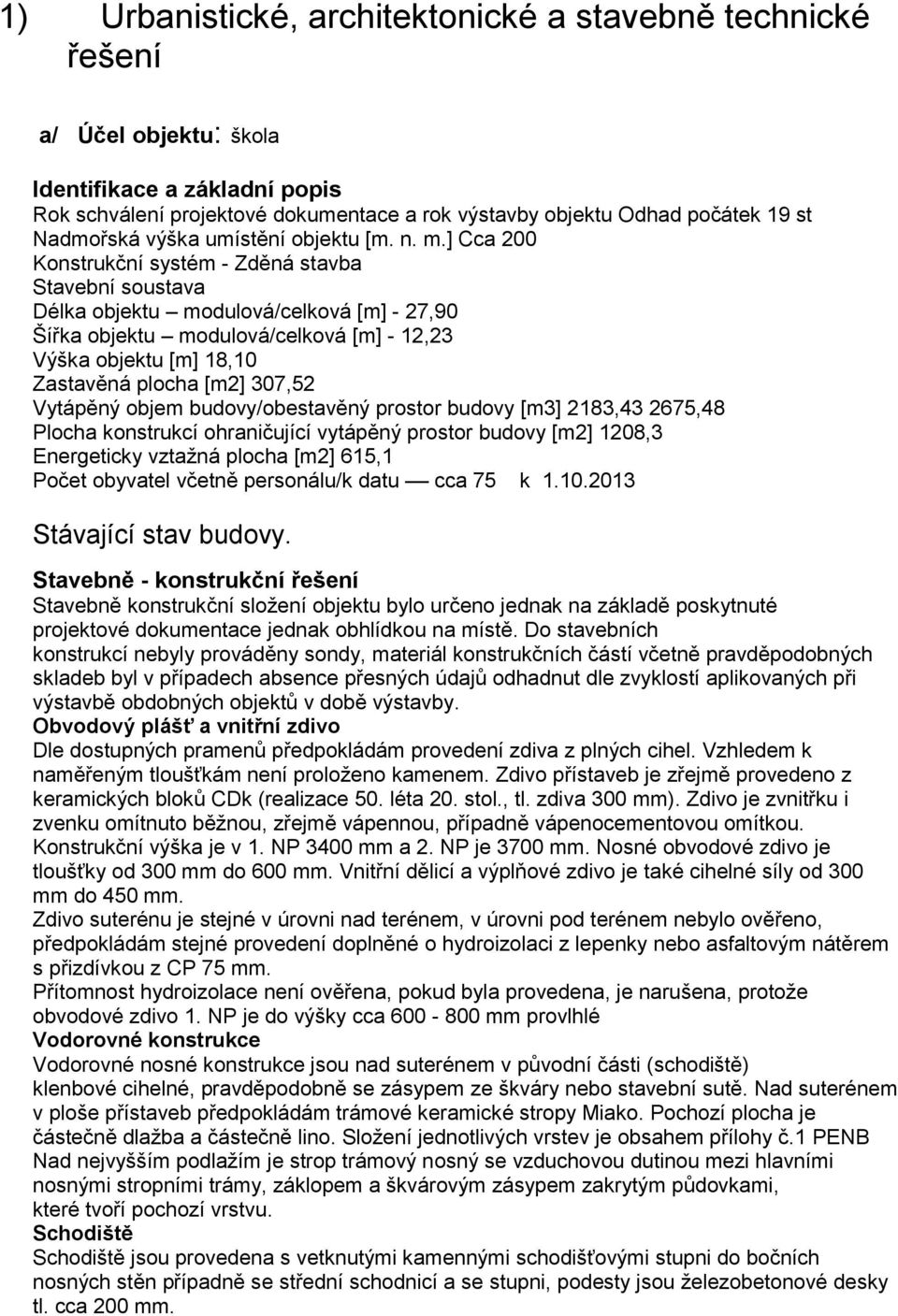 ] Cca 200 Konstrukční systém - Zděná stavba Stavební soustava Délka objektu modulová/celková [m] - 27,90 Šířka objektu modulová/celková [m] - 12,23 Výška objektu [m] 18,10 Zastavěná plocha [m2]