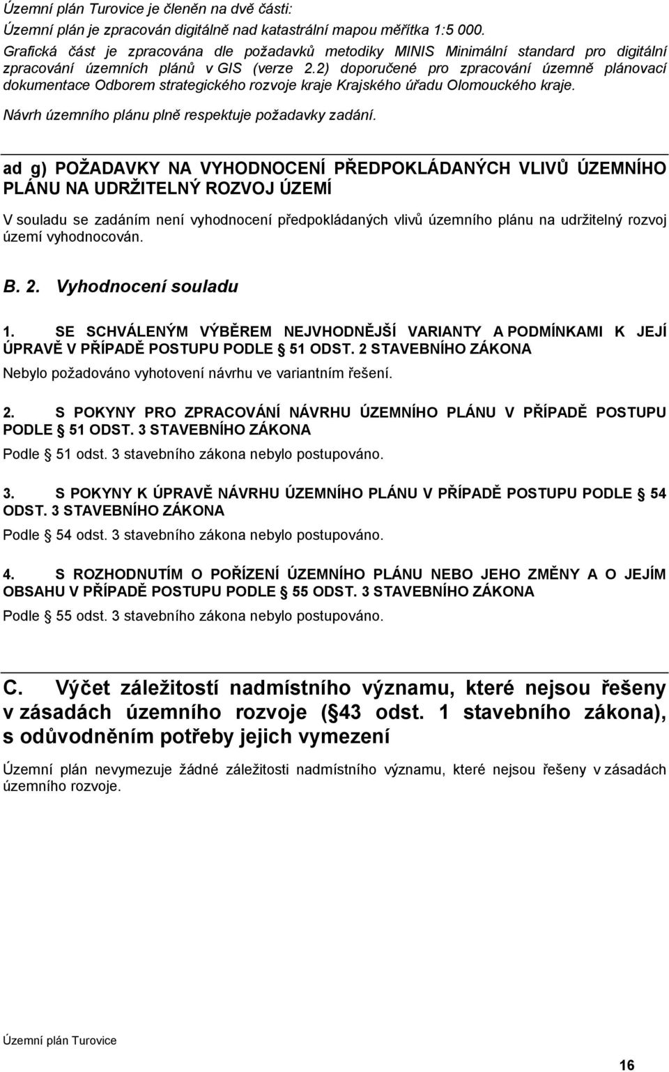 2) doporučené pro zpracování územně plánovací dokumentace Odborem strategického rozvoje kraje Krajského úřadu Olomouckého kraje. Návrh územního plánu plně respektuje požadavky zadání.