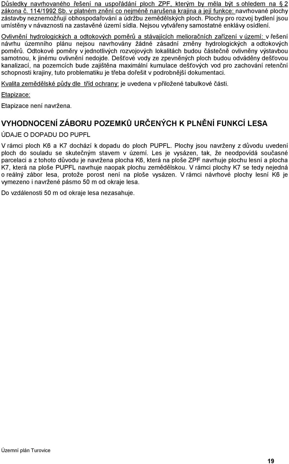 Plochy pro rozvoj bydlení jsou umístěny v návaznosti na zastavěné území sídla. Nejsou vytvářeny samostatné enklávy osídlení.