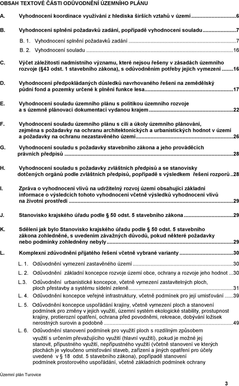 stavebního zákona), s odůvodněním potřeby jejich vymezení...6 D. Vyhodnocení předpokládaných důsledků navrhovaného řešení na zemědělský půdní fond a pozemky určené k plnění funkce lesa...7 E.