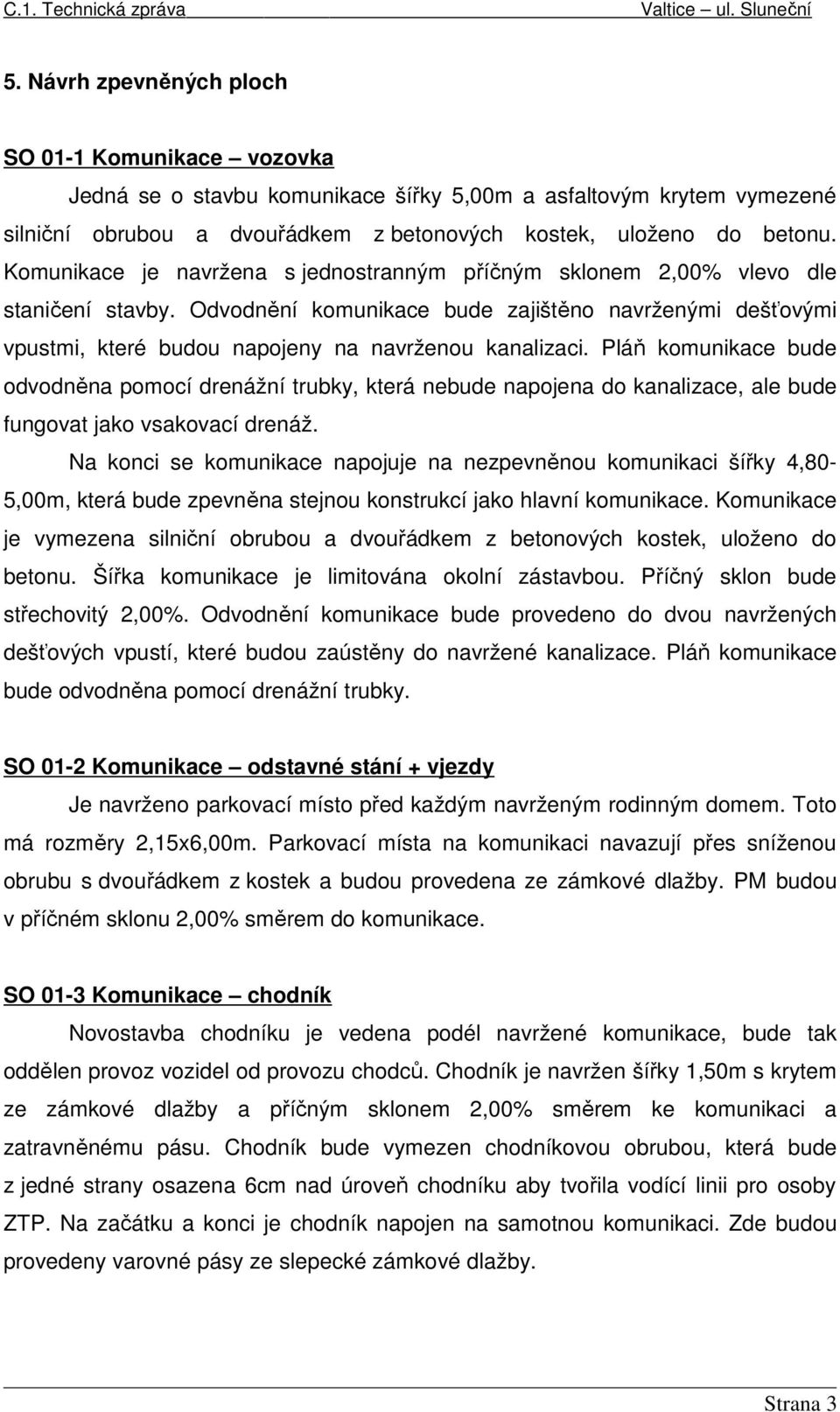 Pláň komunikace bude odvodněna pomocí drenážní trubky, která nebude napojena do kanalizace, ale bude fungovat jako vsakovací drenáž.