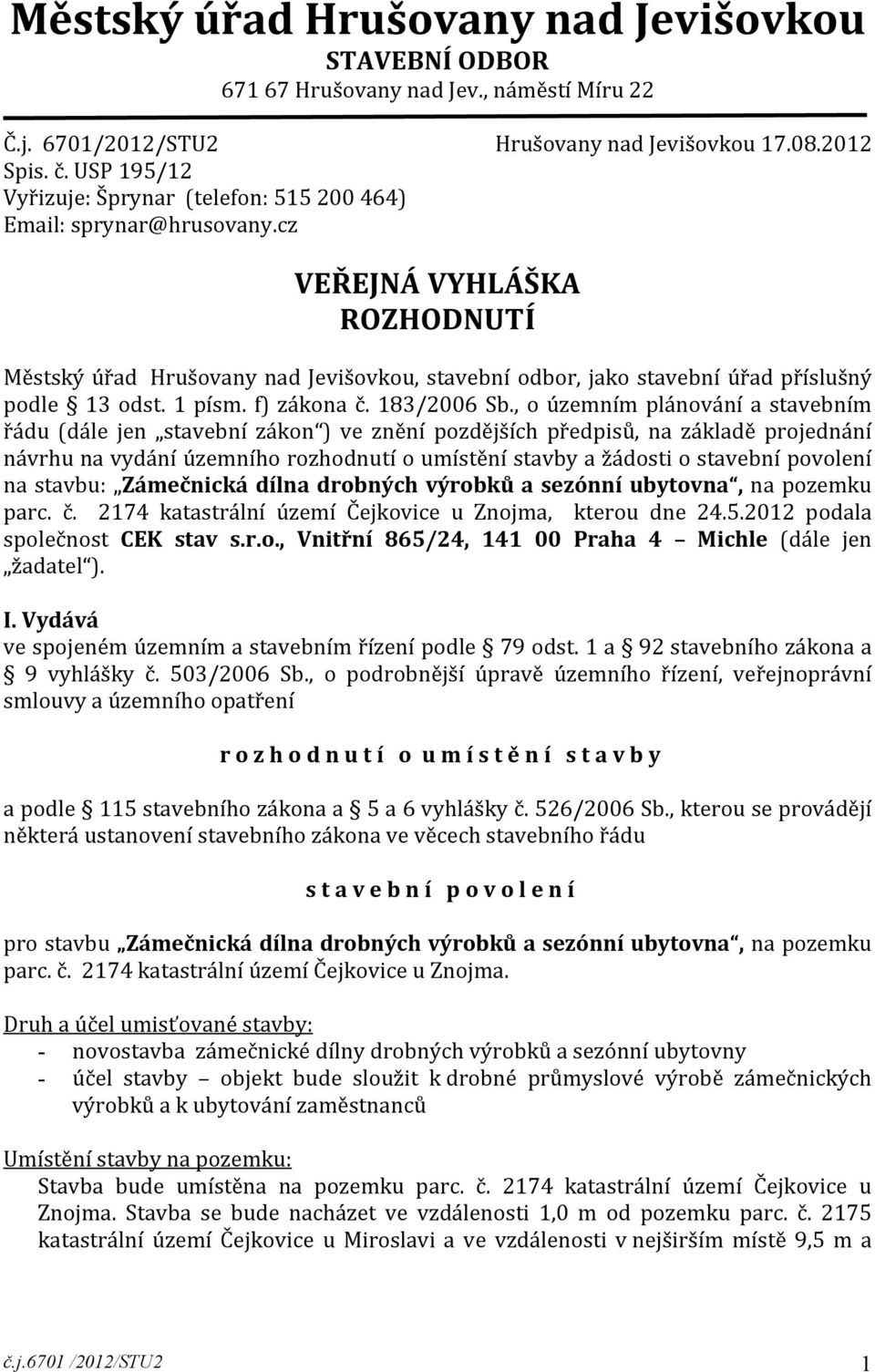 cz VEŘEJNÁ VYHLÁŠKA ROZHODNUTÍ Městský úřad Hrušovany nad Jevišovkou, stavební odbor, jako stavební úřad příslušný podle 13 odst. 1 písm. f) zákona č. 183/2006 Sb.