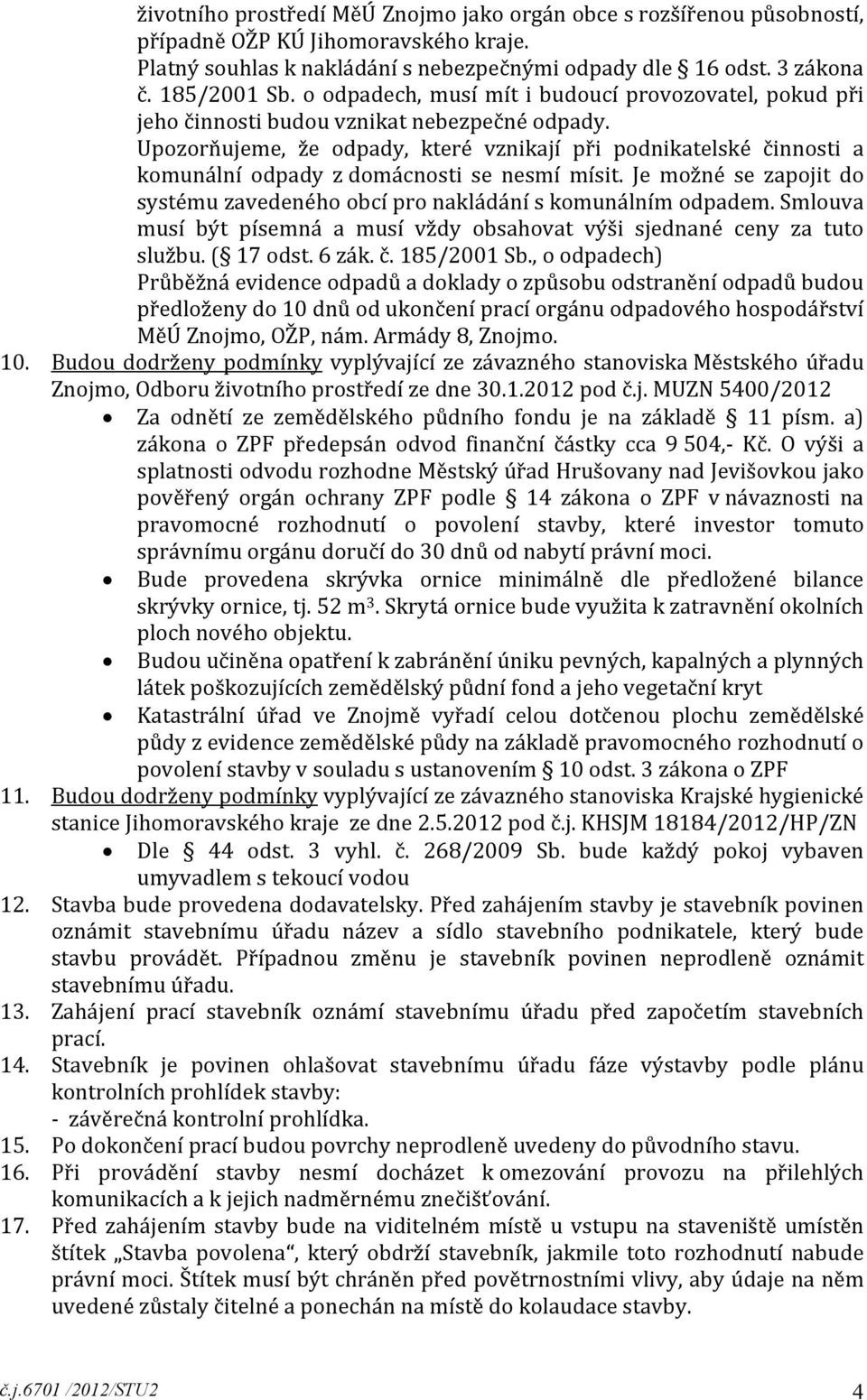 Upozorňujeme, že odpady, které vznikají při podnikatelské činnosti a komunální odpady z domácnosti se nesmí mísit. Je možné se zapojit do systému zavedeného obcí pro nakládání s komunálním odpadem.