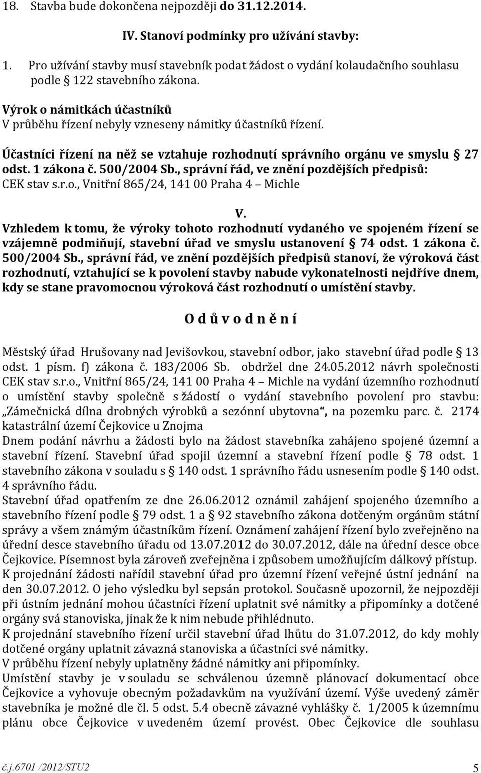 Účastníci řízení na něž se vztahuje rozhodnutí správního orgánu ve smyslu 27 odst. 1 zákona č. 500/2004 Sb., správní řád, ve znění pozdějších předpisů: CEK stav s.r.o., Vnitřní 865/24, 141 00 Praha 4 Michle V.