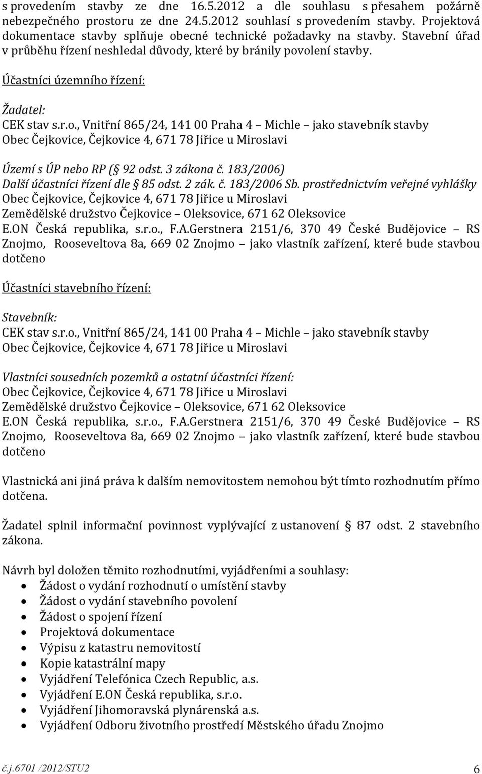 Účastníci územního řízení: Žadatel: CEK stav s.r.o., Vnitřní 865/24, 141 00 Praha 4 Michle jako stavebník stavby Území s ÚP nebo RP ( 92 odst. 3 zákona č. 183/2006) Další účastníci řízení dle 85 odst.