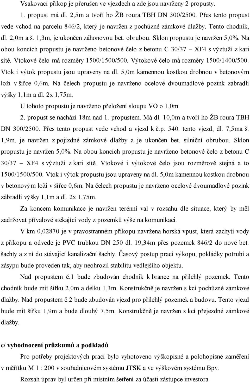 Na obou koncích propustu je navrženo betonové čelo z betonu C 30/37 XF4 s výztuží z kari sítě. Vtokové čelo má rozměry 1500/1500/500. Výtokové čelo má rozměry 1500/1400/500.