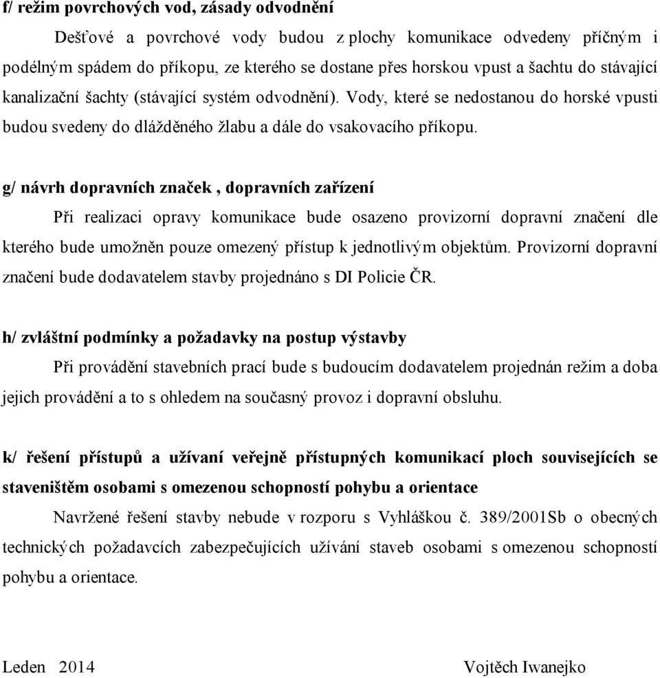 g/ návrh dopravních značek, dopravních zařízení Při realizaci opravy komunikace bude osazeno provizorní dopravní značení dle kterého bude umožněn pouze omezený přístup k jednotlivým objektům.