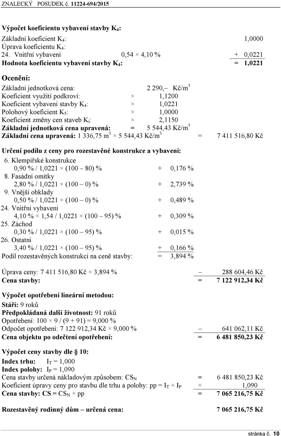 stavby K 4 : 1,0221 Polohový koeficient K 5 : 1,0000 Koeficient změny cen staveb K i : 2,1150 Základní jednotková cena upravená: = 5 544,43 Kč/m 3 Základní cena upravená: 1 336,75 m 3 5 544,43 Kč/m 3