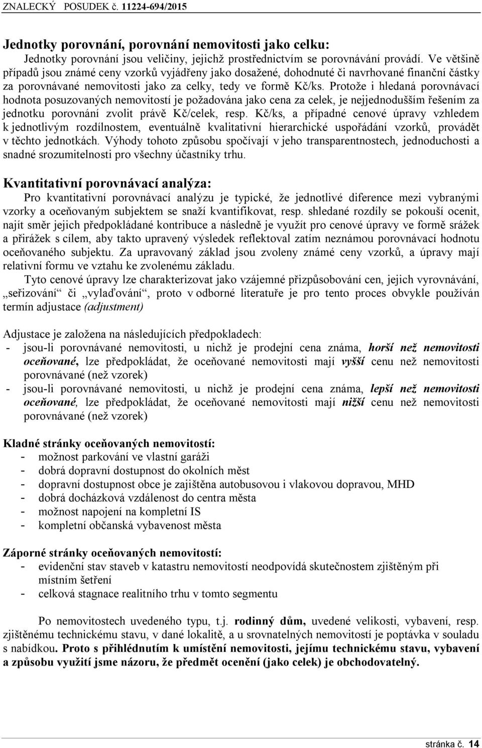 Protože i hledaná porovnávací hodnota posuzovaných nemovitostí je požadována jako cena za celek, je nejjednodušším řešením za jednotku porovnání zvolit právě Kč/celek, resp.