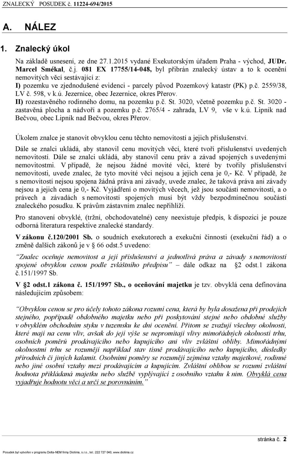 II) rozestavěného rodinného domu, na pozemku p.č. St. 3020, včetně pozemku p.č. St. 3020 - zastavěná plocha a nádvoří a pozemku p.č. 2765/4 - zahrada, LV 9, vše v k.ú.