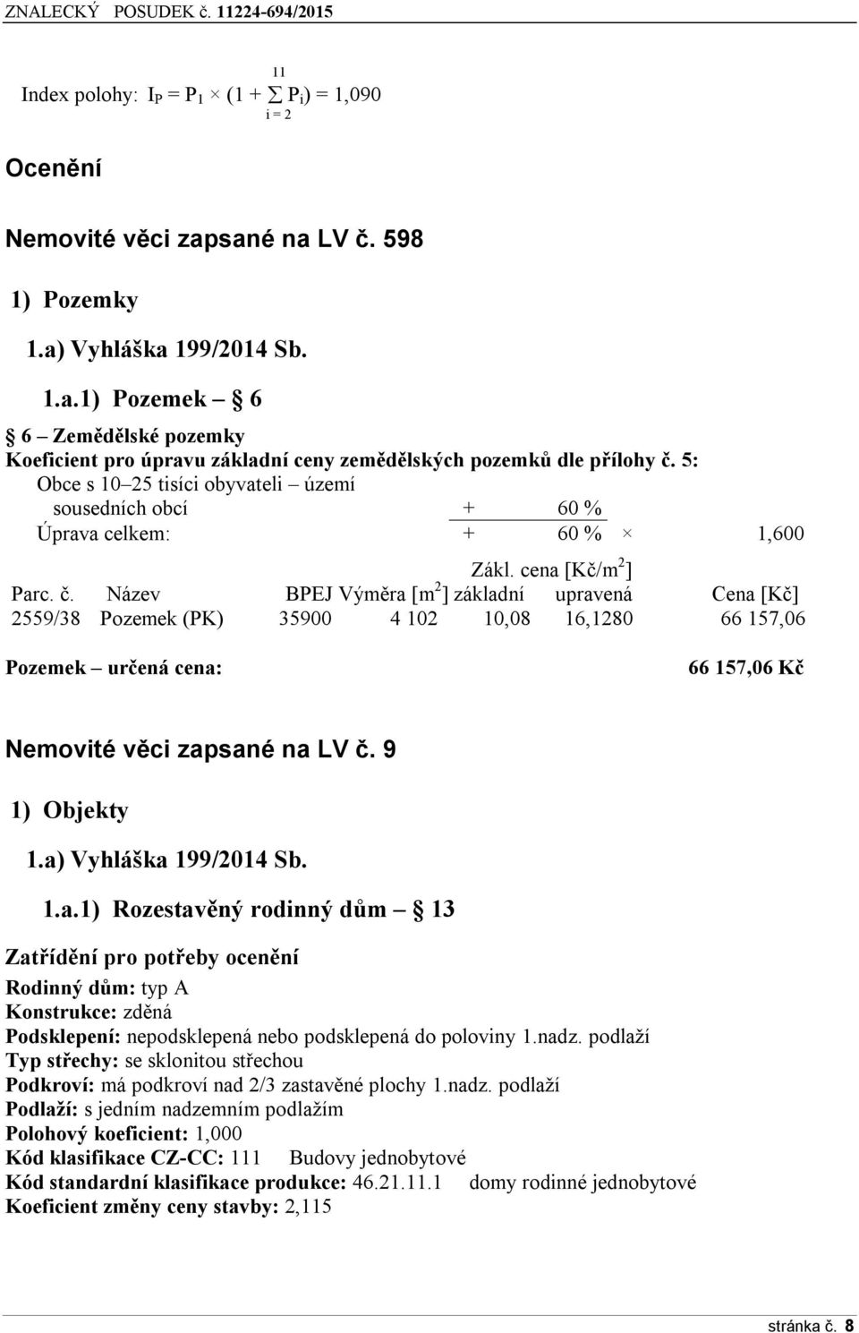 Název BPEJ Výměra [m 2 ] základní upravená Cena [Kč] 2559/38 Pozemek (PK) 35900 4 102 10,08 16,1280 66 157,06 Pozemek určená cena: 66 157,06 Kč Nemovité věci zapsané na LV č. ř 1) Objekty 1.