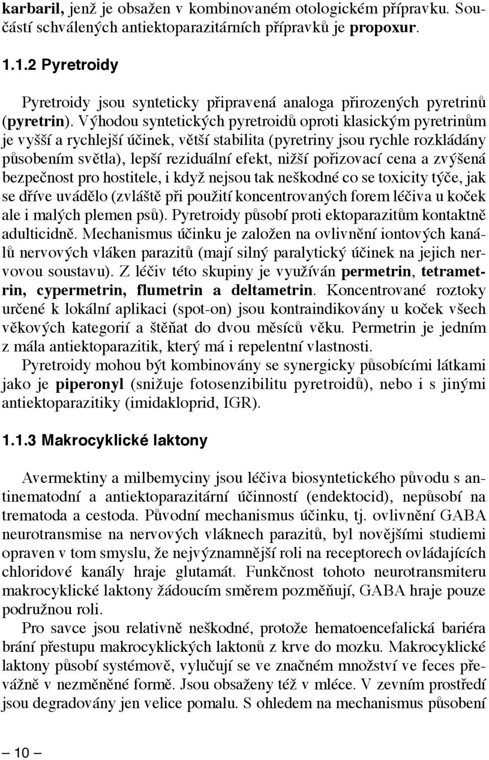 Výhodou syntetických pyretroidů oproti klasickým pyretrinům je vyšší a rychlejší účinek, větší stabilita (pyretriny jsou rychle rozkládány působením světla), lepší reziduální efekt, nižší pořizovací