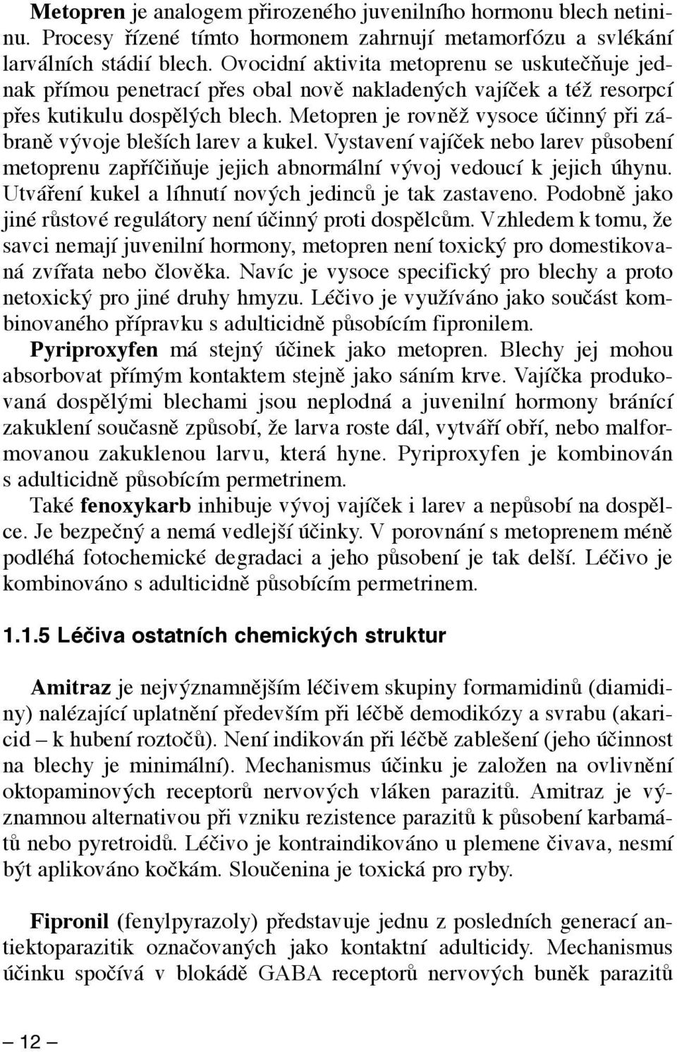 Metopren je rovněž vysoce účinný při zábraně vývoje bleších larev a kukel. Vystavení vajíček nebo larev působení metoprenu zapříčiňuje jejich abnormální vývoj vedoucí k jejich úhynu.