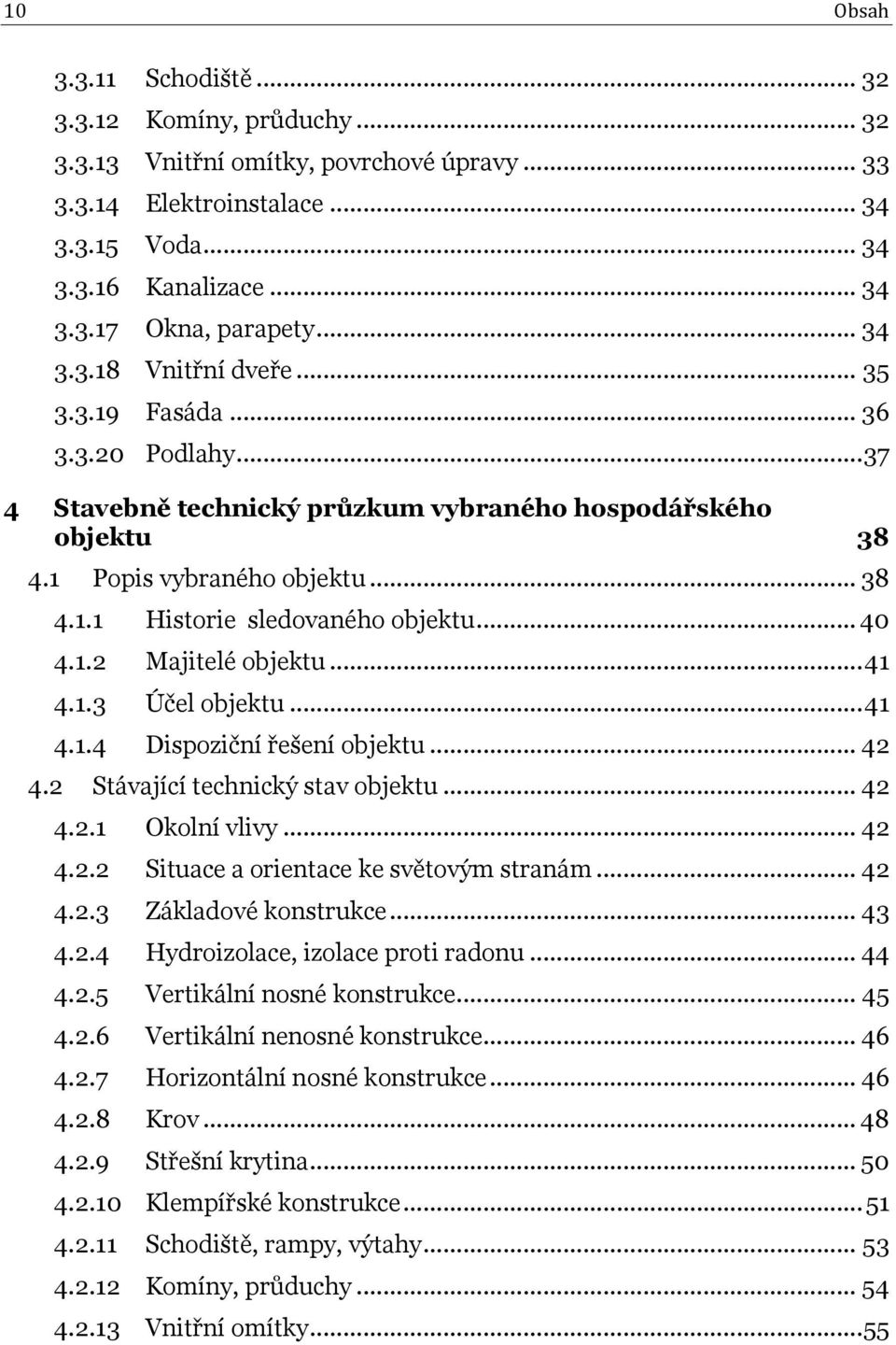 .. 40 4.1.2 Majitelé objektu... 41 4.1.3 Účel objektu... 41 4.1.4 Dispoziční řešení objektu... 42 4.2 Stávající technický stav objektu... 42 4.2.1 Okolní vlivy... 42 4.2.2 Situace a orientace ke světovým stranám.