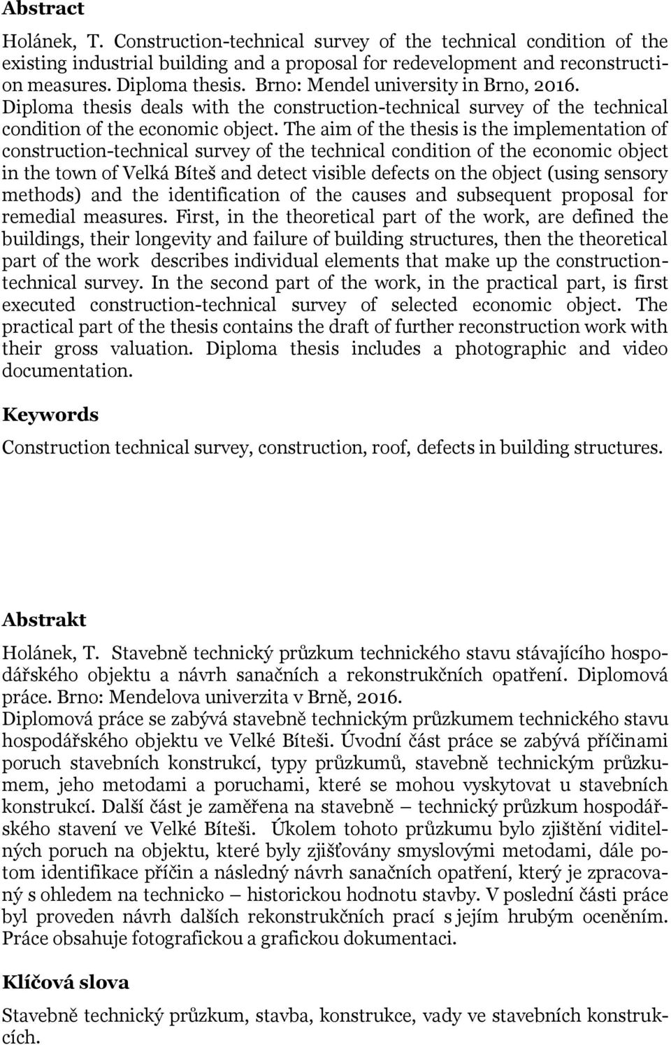 The aim of the thesis is the implementation of construction-technical survey of the technical condition of the economic object in the town of Velká Bíteš and detect visible defects on the object