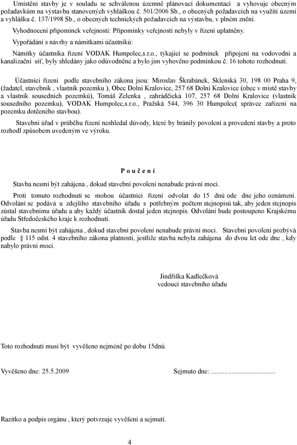 Vyhodnocení připomínek veřejnosti: Připomínky veřejnosti nebyly v řízení uplatněny. Vypořádání s návrhy a námitkami účastníků: Námitky účastníka řízení VODAK Humpolec,s.r.o., týkající se podmínek připojení na vodovodní a kanalizační síť, byly shledány jako odůvodněné a bylo jim vyhověno podmínkou č.