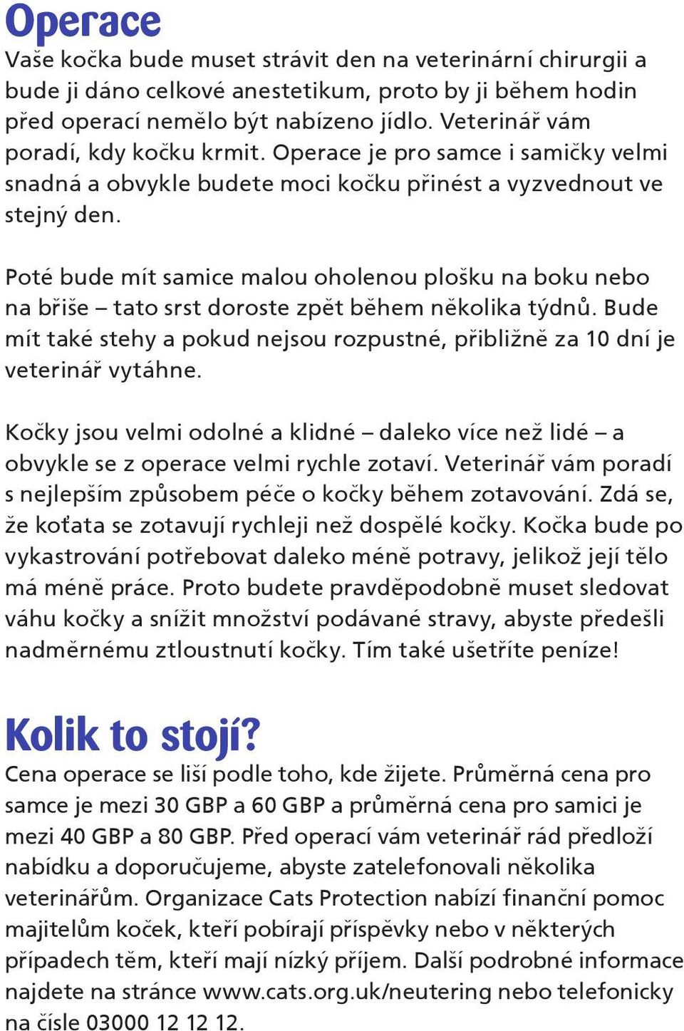 Poté bude mít samice malou oholenou plošku na boku nebo na břiše tato srst doroste zpět během několika týdnů. Bude mít také stehy a pokud nejsou rozpustné, přibližně za 10 dní je veterinář vytáhne.