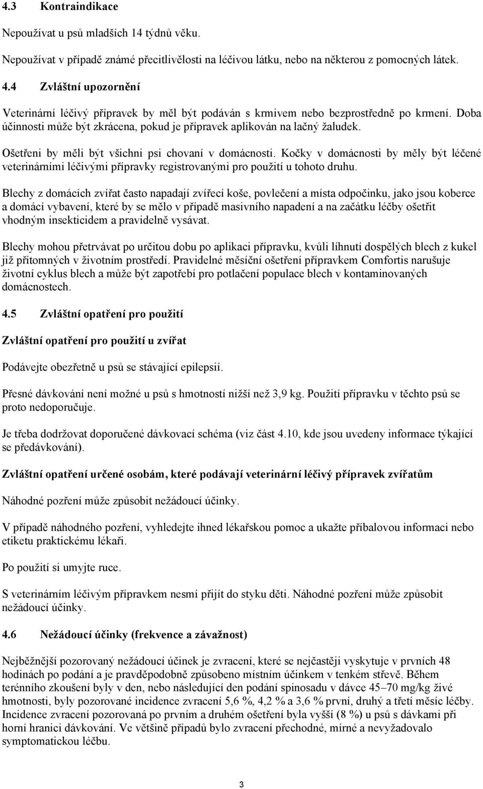 Ošetřeni by měli být všichni psi chovaní v domácnosti. Kočky v domácnosti by měly být léčené veterinárními léčivými přípravky registrovanými pro použití u tohoto druhu.