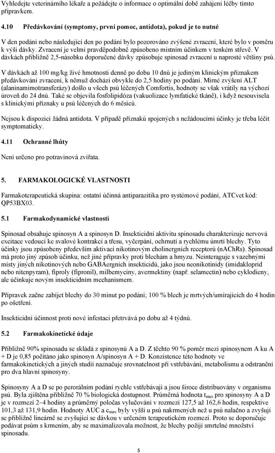 Zvracení je velmi pravděpodobně způsobeno místním účinkem v tenkém střevě. V dávkách přibližně 2,5-násobku doporučené dávky způsobuje spinosad zvracení u naprosté většiny psů.