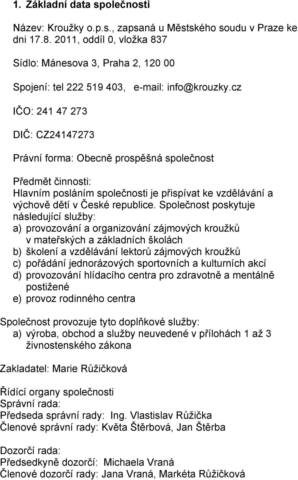 Společnost poskytuje následující služby: a) provozování a organizování zájmových kroužků v mateřských a základních školách b) školení a vzdělávání lektorů zájmových kroužků c) pořádání jednorázových