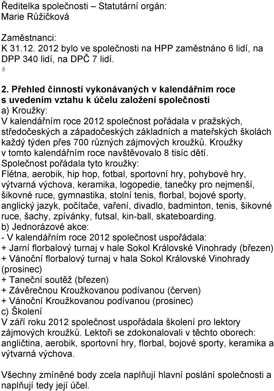 každý týden přes 700 různých zájmových kroužků Kroužky v tomto kalendářním roce navštěvovalo 8 tisíc dětí Společnost pořádala tyto kroužky: Flétna, aerobik, hip hop, fotbal, sportovní hry, pohybové