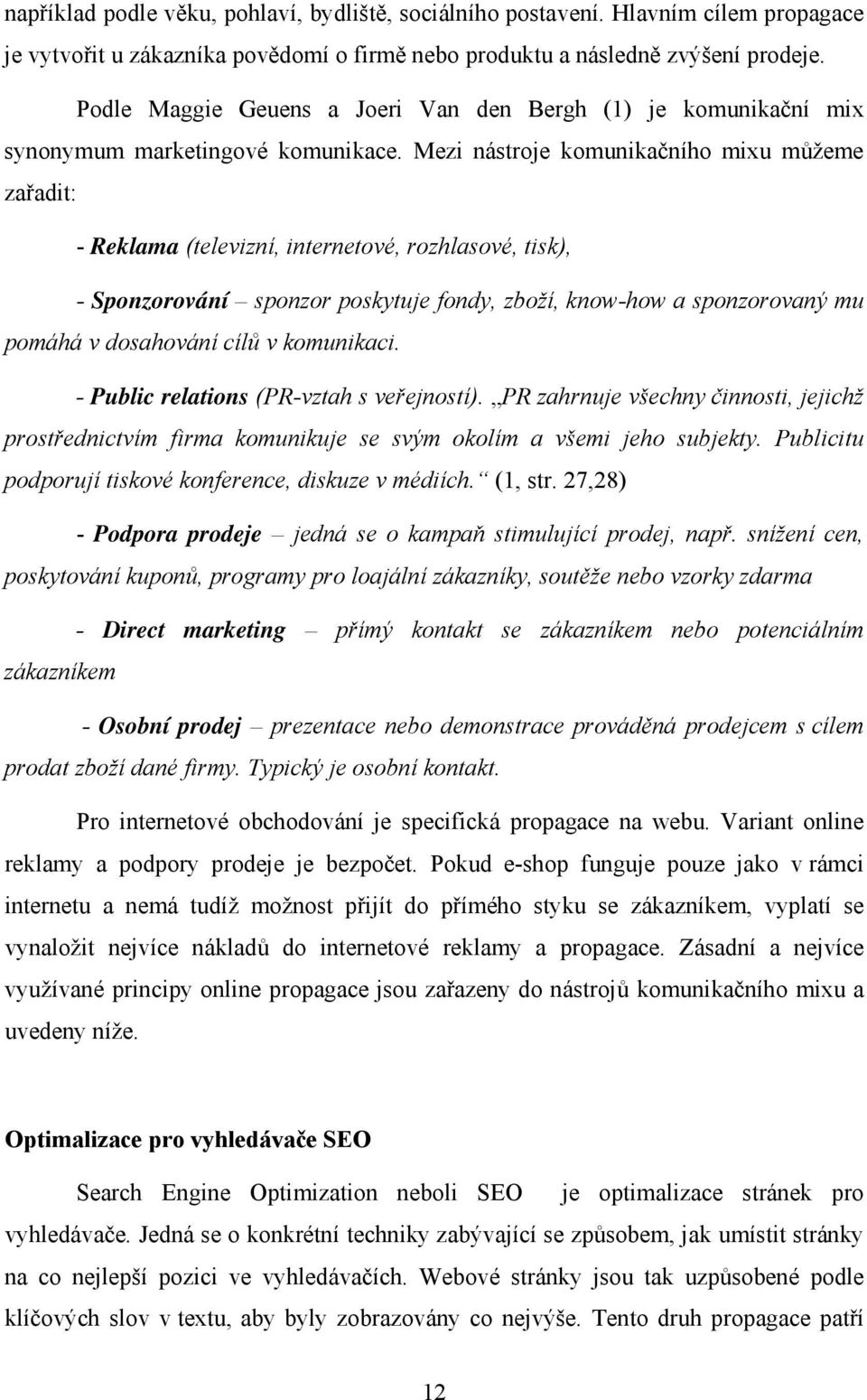 Mezi nástroje komunikačního mixu můžeme zařadit: - Reklama (televizní, internetové, rozhlasové, tisk), - Sponzorování sponzor poskytuje fondy, zboží, know-how a sponzorovaný mu pomáhá v dosahování