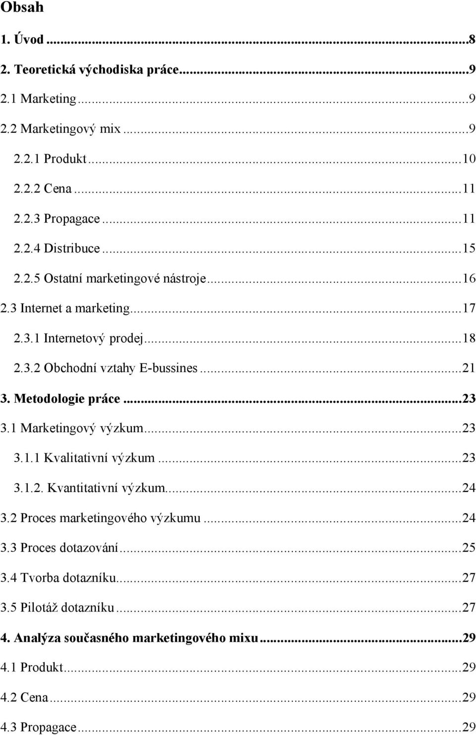 Metodologie práce...23 3.1 Marketingový výzkum...23 3.1.1 Kvalitativní výzkum...23 3.1.2. Kvantitativní výzkum...24 3.2 Proces marketingového výzkumu...24 3.3 Proces dotazování.