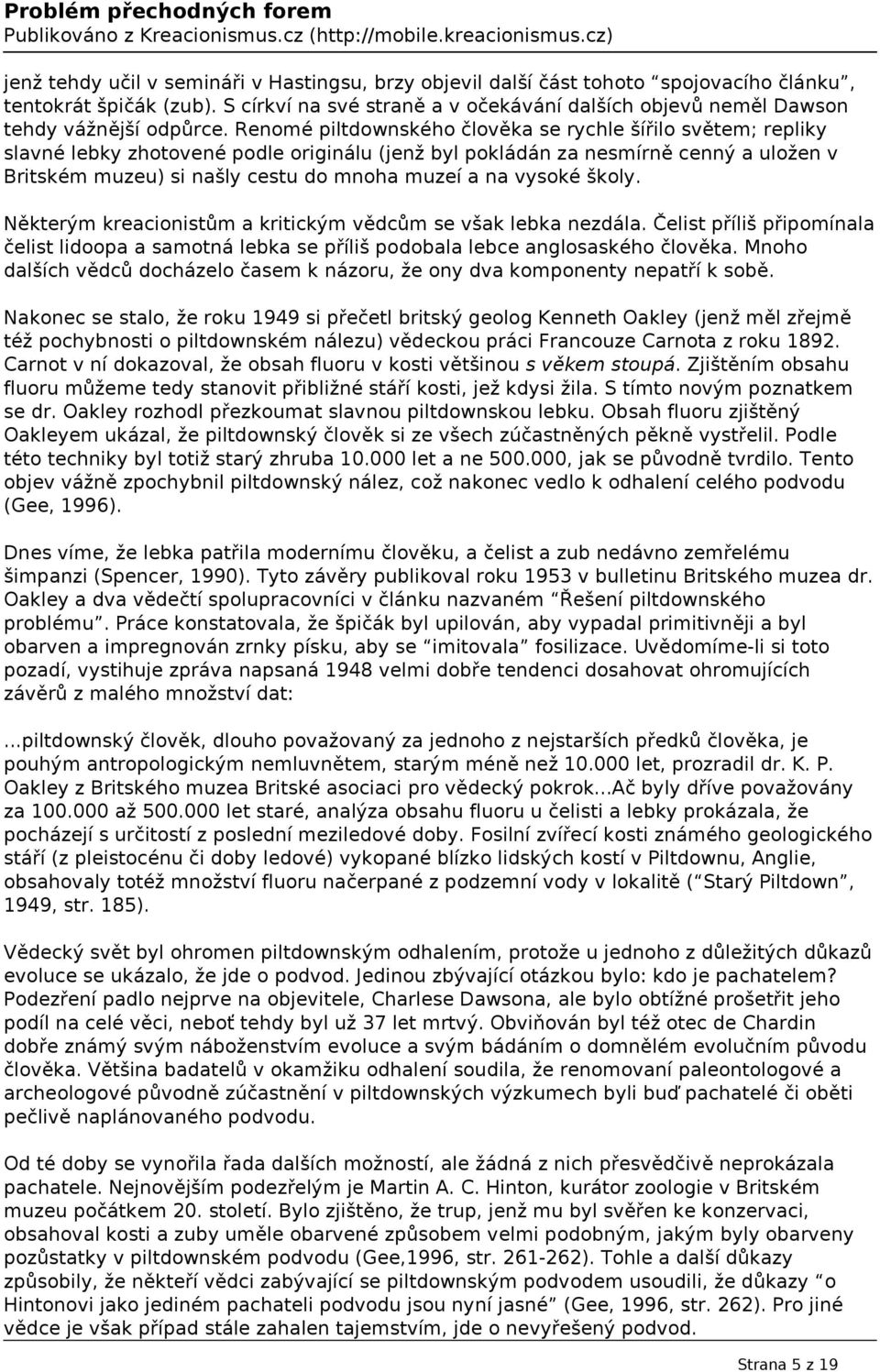Renomé piltdownského člověka se rychle šířilo světem; repliky slavné lebky zhotovené podle originálu (jenž byl pokládán za nesmírně cenný a uložen v Britském muzeu) si našly cestu do mnoha muzeí a na
