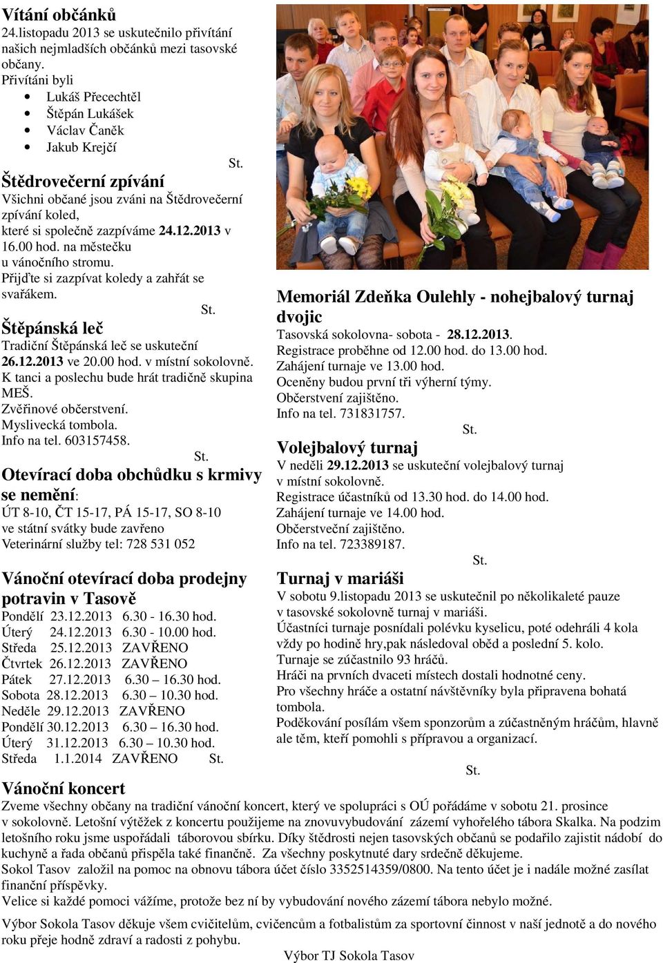 00 hod. na městečku u vánočního stromu. Přijďte si zazpívat koledy a zahřát se svařákem. Štěpánská leč Tradiční Štěpánská leč se uskuteční 26.12.2013 ve 20.00 hod. v místní sokolovně.