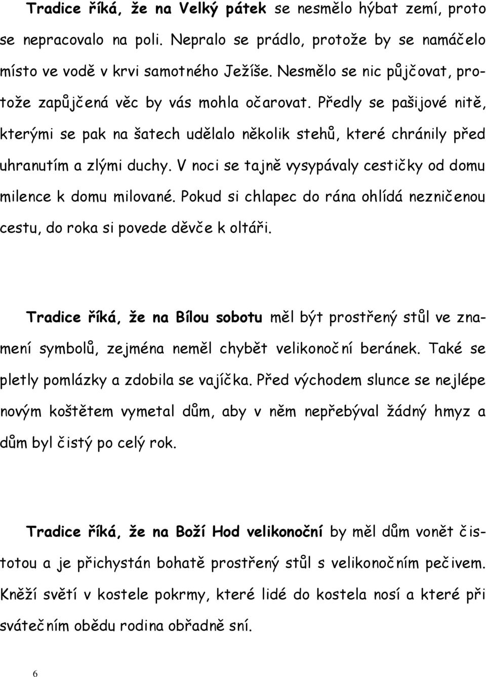 V noci se tajně vysypávaly cestičky od domu milence k domu milované. Pokud si chlapec do rána ohlídá nezničenou cestu, do roka si povede děvče k oltáři.