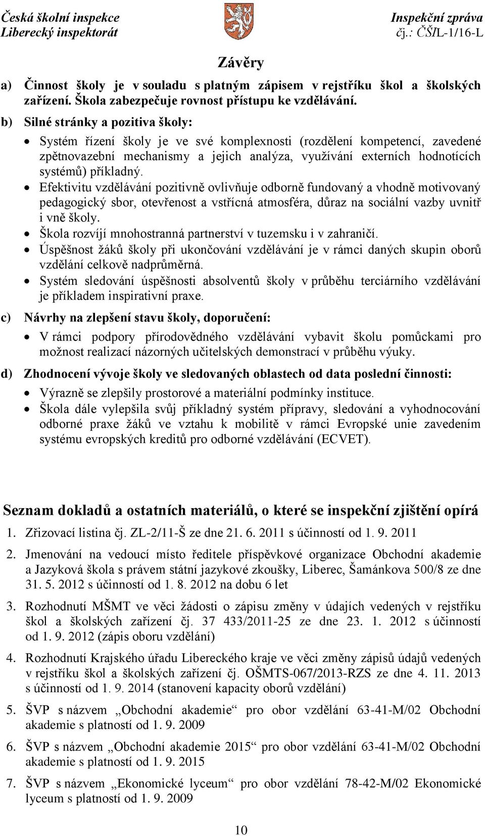 příkladný. Efektivitu vzdělávání pozitivně ovlivňuje odborně fundovaný a vhodně motivovaný pedagogický sbor, otevřenost a vstřícná atmosféra, důraz na sociální vazby uvnitř i vně školy.