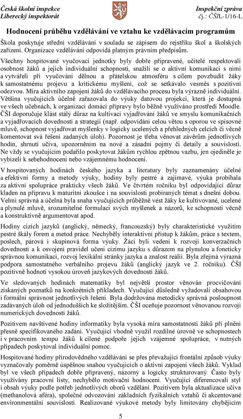 Všechny hospitované vyučovací jednotky byly dobře připravené, učitelé respektovali osobnost žáků a jejich individuální schopnosti, snažili se o aktivní komunikaci s nimi a vytvářeli při vyučování