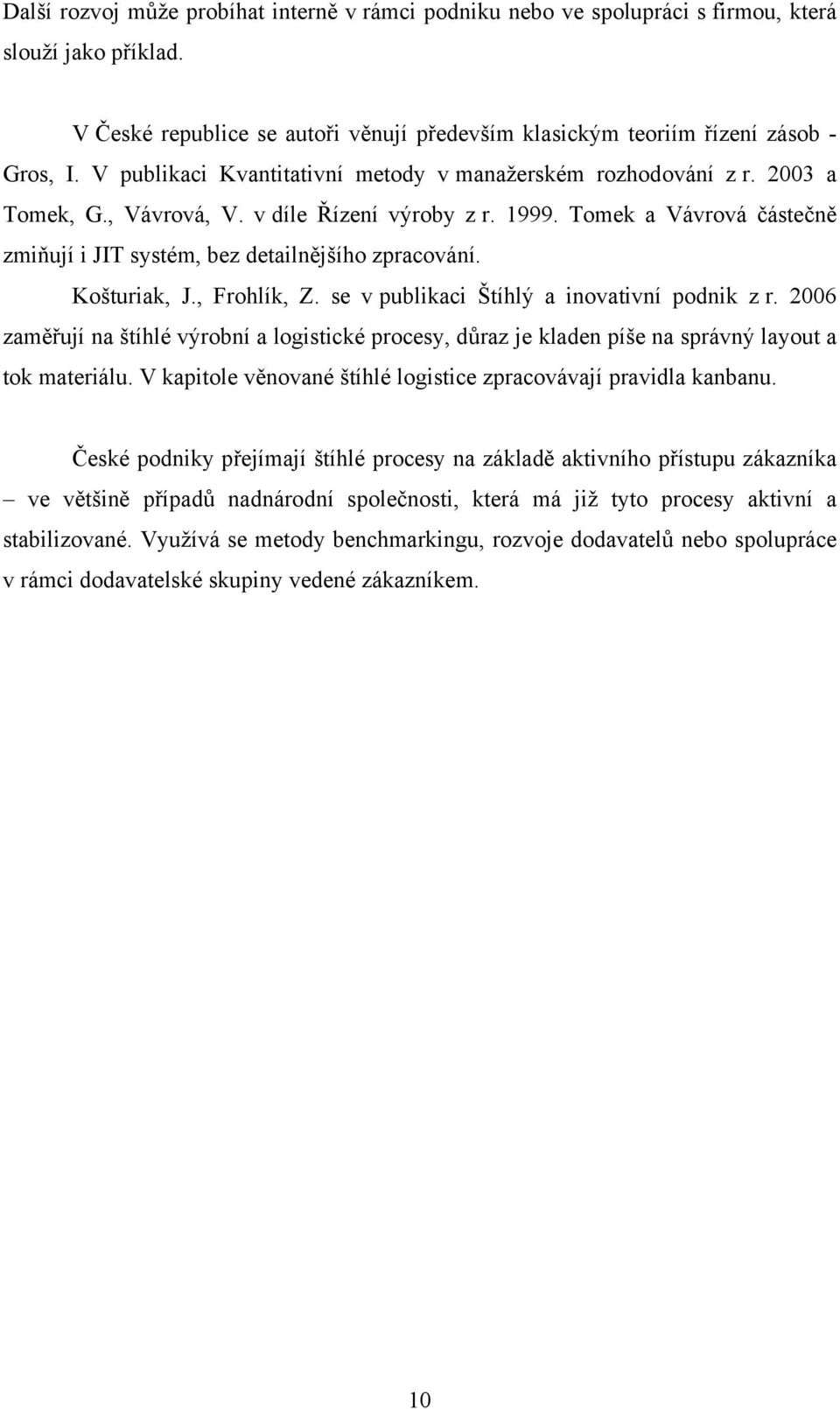 Tomek a Vávrová částečně zmiňují i JIT systém, bez detailnějšího zpracování. Košturiak, J., Frohlík, Z. se v publikaci Štíhlý a inovativní podnik z r.