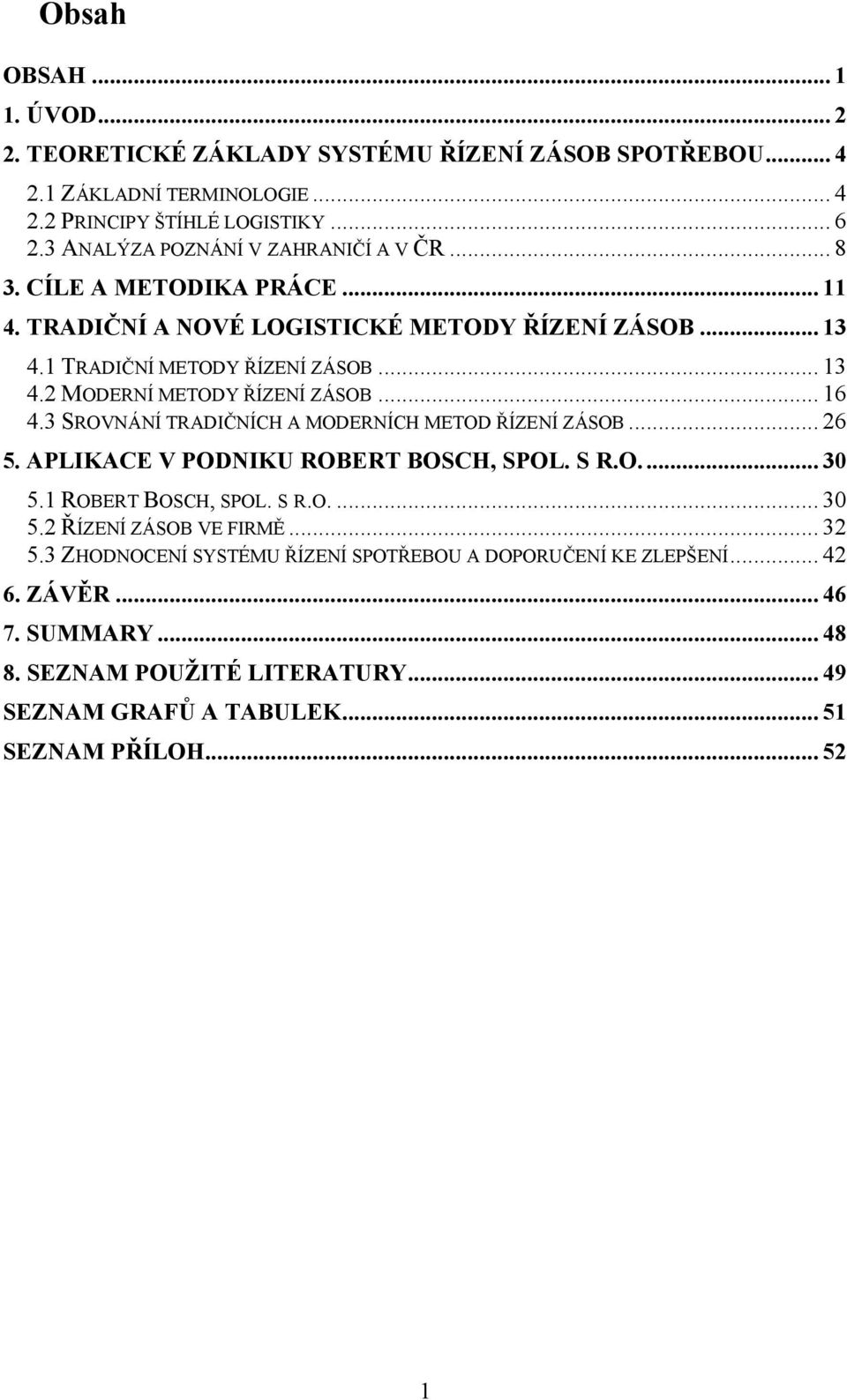 .. 16 4.3 SROVNÁNÍ TRADIČNÍCH A MODERNÍCH METOD ŘÍZENÍ ZÁSOB... 26 5. APLIKACE V PODNIKU ROBERT BOSCH, SPOL. S R.O... 30 5.1 ROBERT BOSCH, SPOL. S R.O.... 30 5.2 ŘÍZENÍ ZÁSOB VE FIRMĚ.