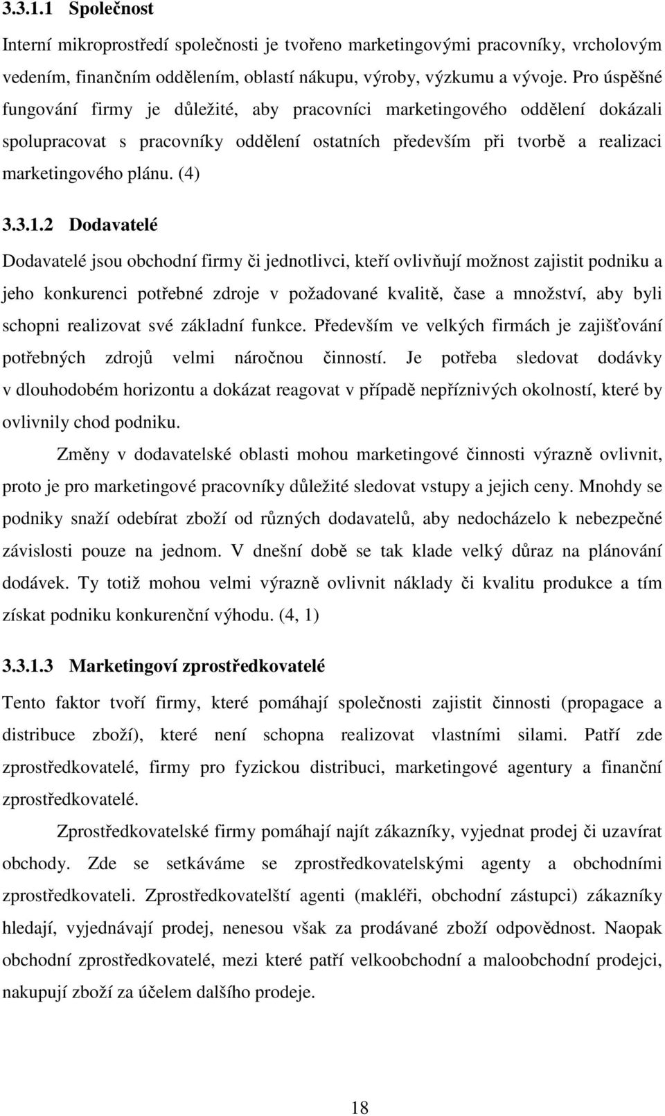 2 Dodavatelé Dodavatelé jsou obchodní firmy či jednotlivci, kteří ovlivňují možnost zajistit podniku a jeho konkurenci potřebné zdroje v požadované kvalitě, čase a množství, aby byli schopni