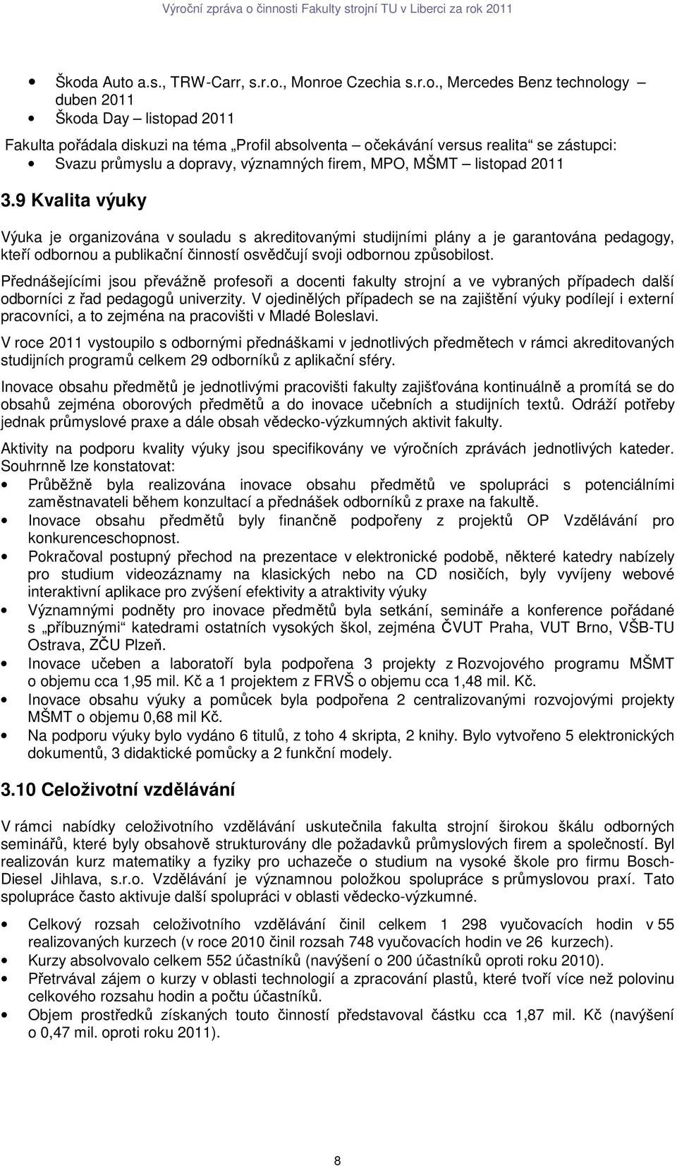 9 Kvalita výuky Výuka je organizována v souladu s akreditovanými studijními plány a je garantována pedagogy, kteří odbornou a publikační činností osvědčují svoji odbornou způsobilost.
