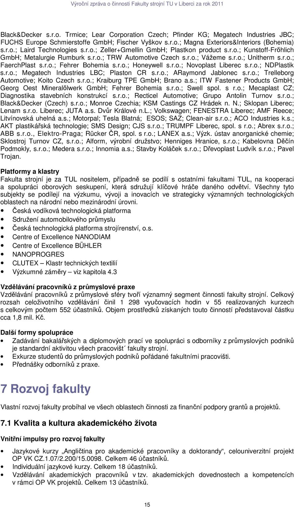 r.o.; Honeywell s.r.o.; Novoplast Liberec s.r.o.; NDPlastik s.r.o.; Megatech Industries LBC; Plaston CR s.r.o.; Raymond Jablonec s.r.o.; Trelleborg utomotive; Koito Czech s.r.o.; Kraiburg TPE GmbH; Brano a.