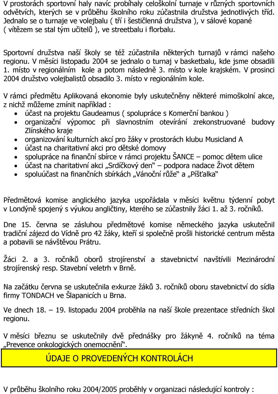 Sportovní družstva naší školy se též zúčastnila některých turnajů v rámci našeho regionu. V měsíci listopadu 2004 se jednalo o turnaj v basketbalu, kde jsme obsadili 1.