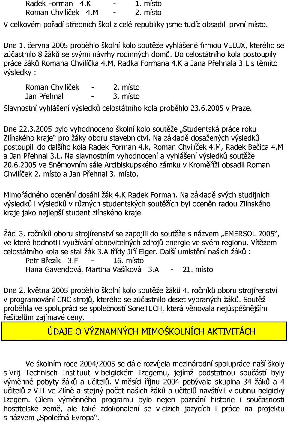 M, Radka Formana 4.K a Jana Přehnala 3.L s těmito výsledky : Roman Chvilíček - 2. místo Jan Přehnal - 3. místo Slavnostní vyhlášení výsledků celostátního kola proběhlo 23.6.2005 v Praze. Dne 22.3.2005 bylo vyhodnoceno školní kolo soutěže Studentská práce roku Zlínského kraje pro žáky oboru stavebnictví.