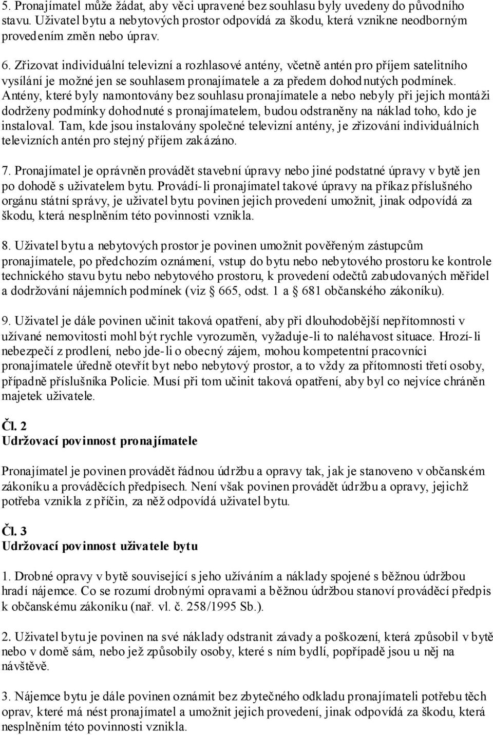 Antény, které byly namontovány bez souhlasu pronajímatele a nebo nebyly při jejich montáži dodrženy podmínky dohodnuté s pronajímatelem, budou odstraněny na náklad toho, kdo je instaloval.