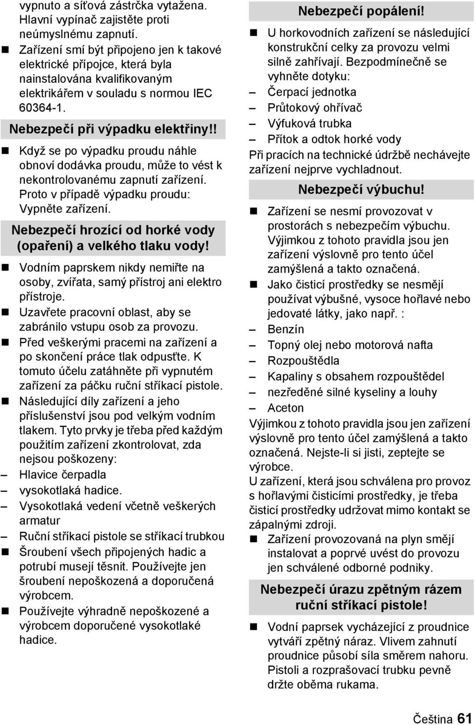 ! Když se po výpadku proudu náhle obnoví dodávka proudu, může to vést k nekontrolovanému zapnutí zařízení. Proto v případě výpadku proudu: Vypněte zařízení.