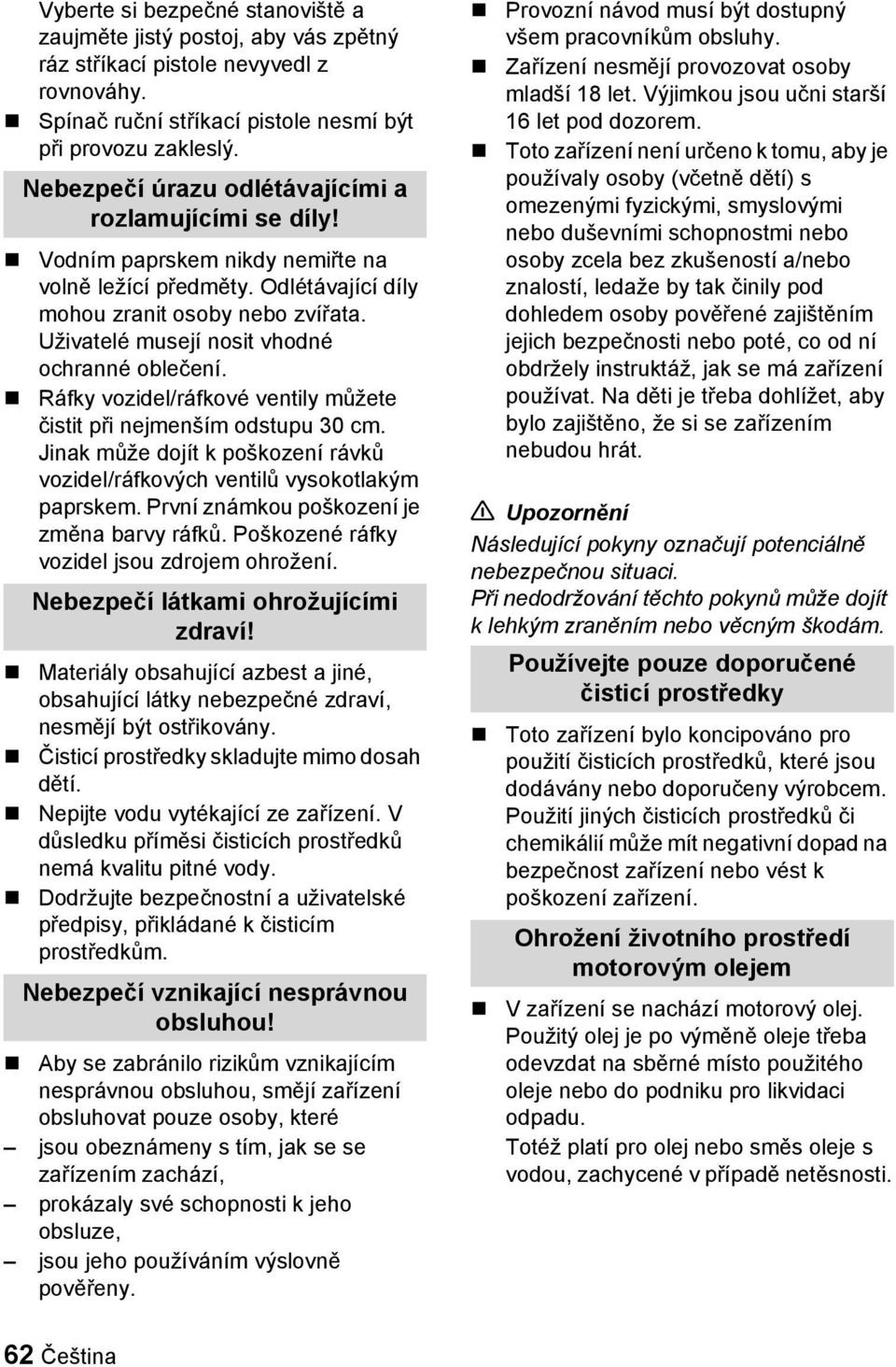 Ráfky vozidel/ráfkové ventily můžete čistit při nejmenším odstupu 30 cm. Jinak může dojít k poškození rávků vozidel/ráfkových ventilů vysokotlakým paprskem.