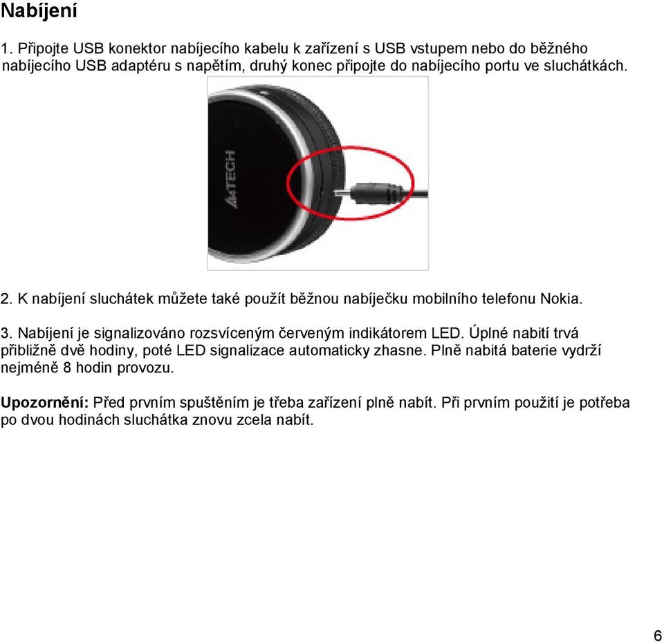 portu ve sluchátkách. 2. K nabíjení sluchátek můžete také použít běžnou nabíječku mobilního telefonu Nokia. 3.